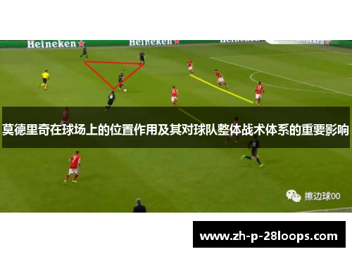 莫德里奇在球场上的位置作用及其对球队整体战术体系的重要影响 莫德里奇在球场上的位置作用及其对球队整体战术体系的重要影响