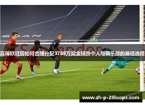 赢得欧冠后如何合理分配3788万奖金球员个人与俱乐部的最佳选择