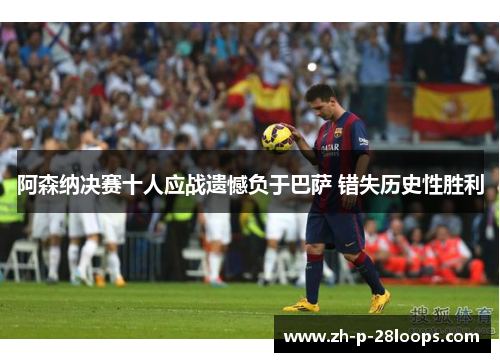 阿森纳决赛十人应战遗憾负于巴萨 错失历史性胜利