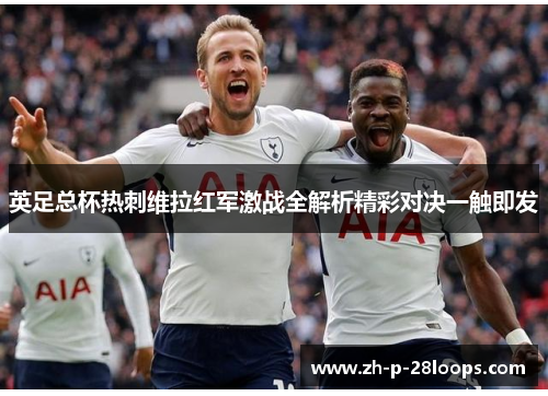 英足总杯热刺维拉红军激战全解析精彩对决一触即发