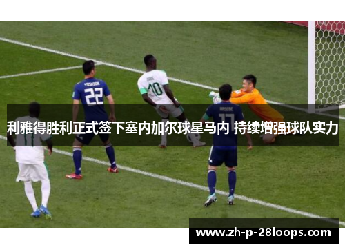 利雅得胜利正式签下塞内加尔球星马内 持续增强球队实力 利雅得胜利正式签下塞内加尔球星马内 持续增强球队实力