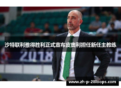 沙特联利雅得胜利正式宣布皮奥利担任新任主教练 沙特联利雅得胜利正式宣布皮奥利担任新任主教练