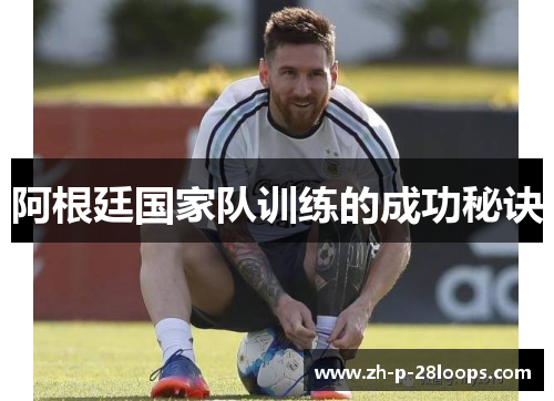 阿根廷国家队训练的成功秘诀 阿根廷国家队训练的成功秘诀
