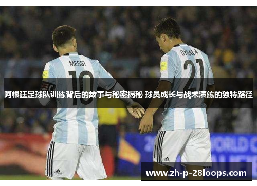 阿根廷足球队训练背后的故事与秘密揭秘 球员成长与战术演练的独特路径