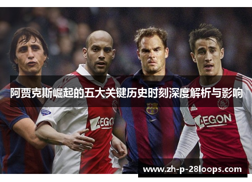 阿贾克斯崛起的五大关键历史时刻深度解析与影响