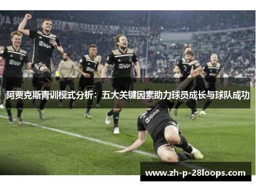 阿贾克斯青训模式分析：五大关键因素助力球员成长与球队成功