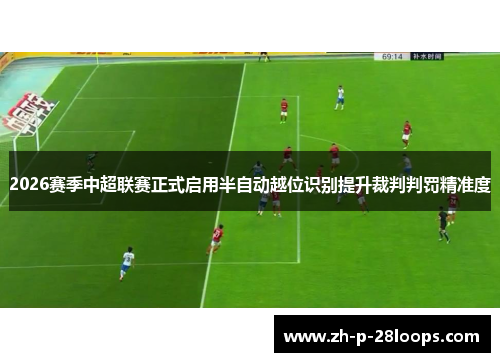 2026赛季中超联赛正式启用半自动越位识别提升裁判判罚精准度 2026赛季中超联赛正式启用半自动越位识别提升裁判判罚精准度