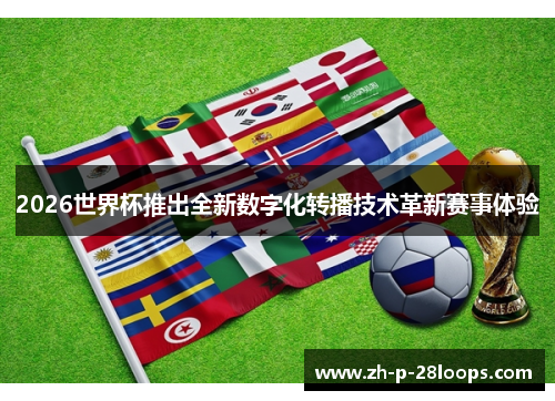 2026世界杯推出全新数字化转播技术革新赛事体验 2026世界杯推出全新数字化转播技术革新赛事体验