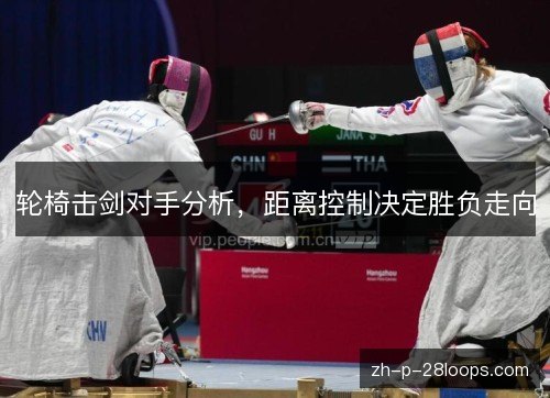 轮椅击剑对手分析,距离控制决定胜负走向 轮椅击剑对手分析,距离控制决定胜负走向