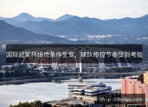 国际冠军杯场地条件生变,球队传控节奏受到考验 国际冠军杯场地条件生变,球队传控节奏受到考验
